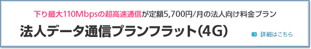 下り最大110Mbpsの超高速通信が定額5,700円／月の法人向け料金プラン 法人データ通信プランフラット（4G）