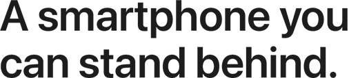 A smartphone you  can stand behind.