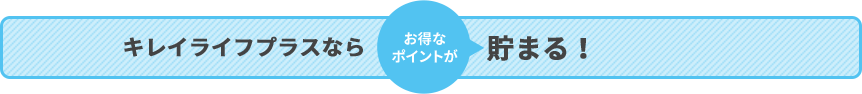 キレイライフプラスなっらお得なポイントが貯まる！