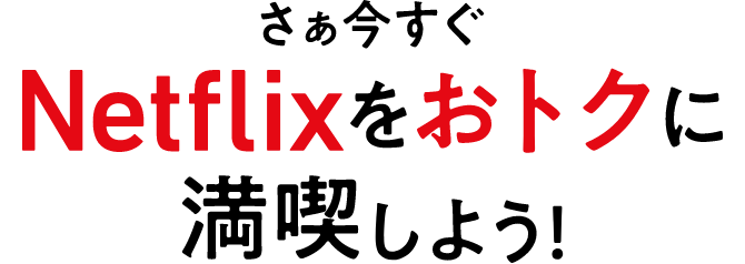 さぁ今すぐNetflixをおトクに満喫しよう!