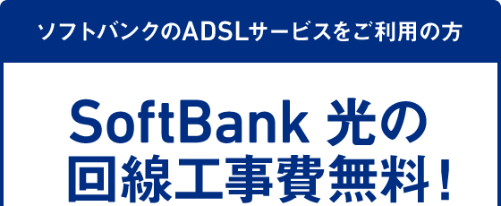 ソフトバンクのADSLサービスをご利用の方 SoftBank 光の回線工事費無料！