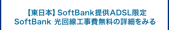 【東日本】SoftBank提供ADSL限定SoftBank 光回線工事費無料の詳細をみる