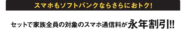 スマホもソフトバンクならさらにおトク！ セットで家族全員の対象のスマホ通信料が永年割引！！
