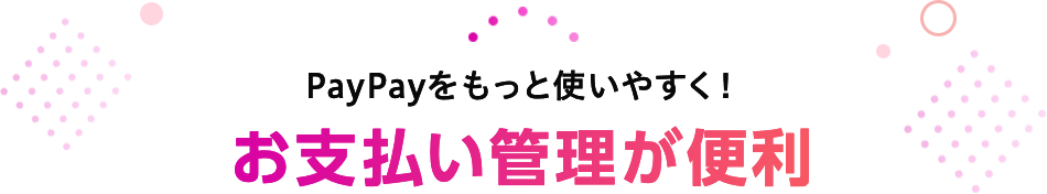 PayPayをもっと使いやすく！お支払い管理が便利