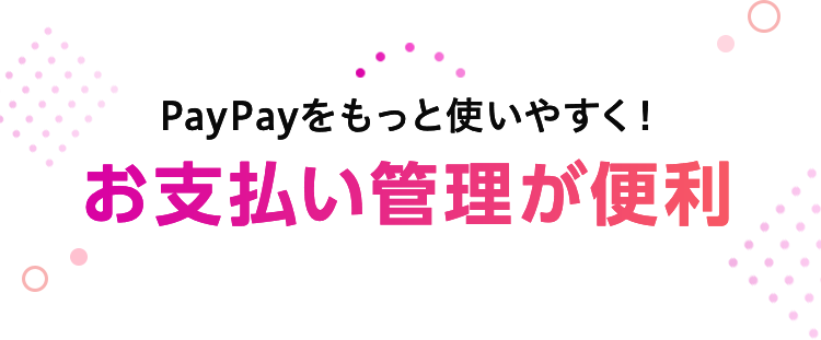 PayPayをもっと使いやすく！お支払い管理が便利