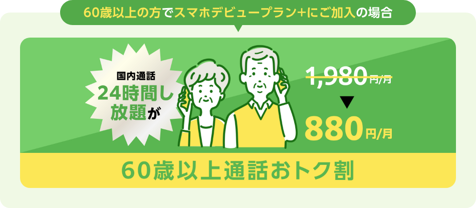 60歳以上の方でスマホデビュープラン＋にご加入の場合国内通話24時間し放題が880円/月 60歳以上通話おトク割