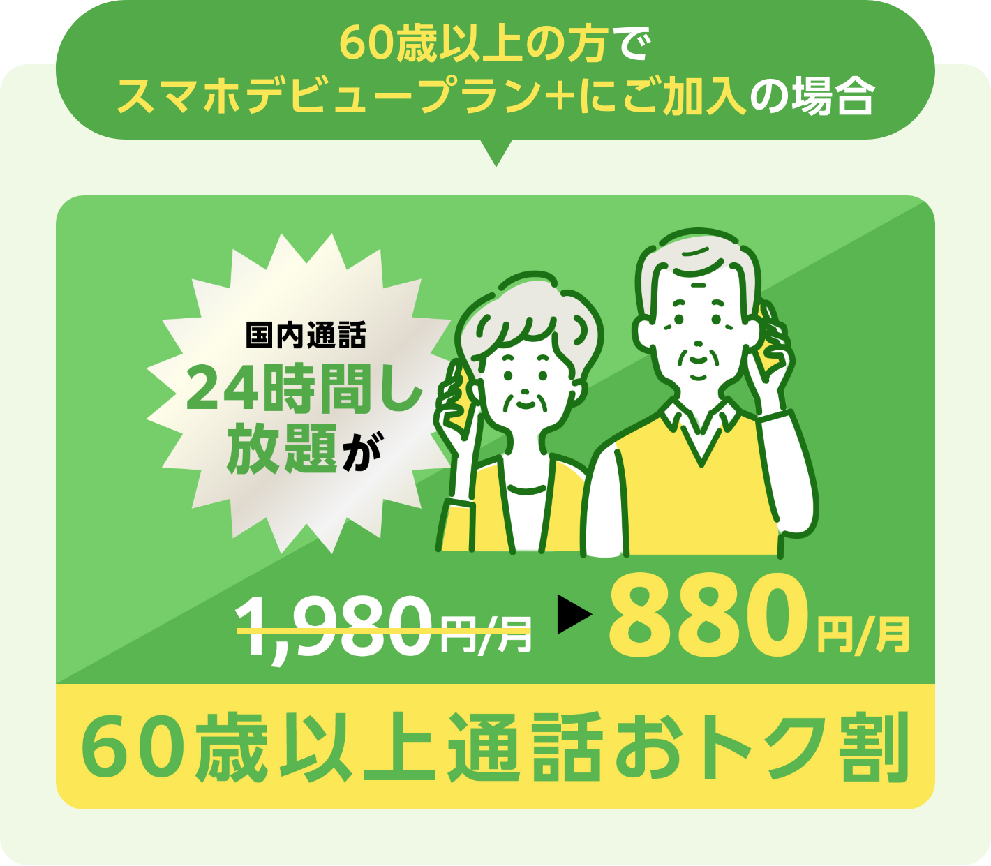 60歳以上の方でスマホデビュープラン+にご加入の場合国内通話24時間し放題が880円/月 60歳以上通話おトク割