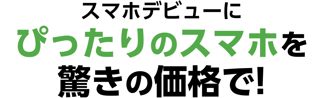 スマホデビューに ぴったりのスマホを驚きの価格で!