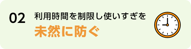 02 利用時間を制限し使いすぎを未然に防ぐ