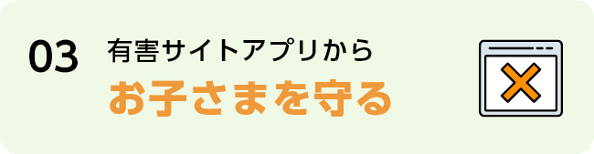 03 有害サイトアプリからお子さまを守る