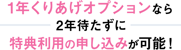 1年くりあげオプションなら2年待たずに特典利用の申し込みが可能！