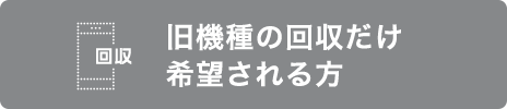 旧機種回収だけでもおトク!