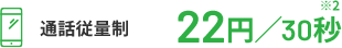 通話従量制 22円／30秒※2