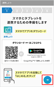スマートフォンに「連携しよう」のアプリケーションをダウンロードしてください。ダウンロードが完了したら「→」をタップします。