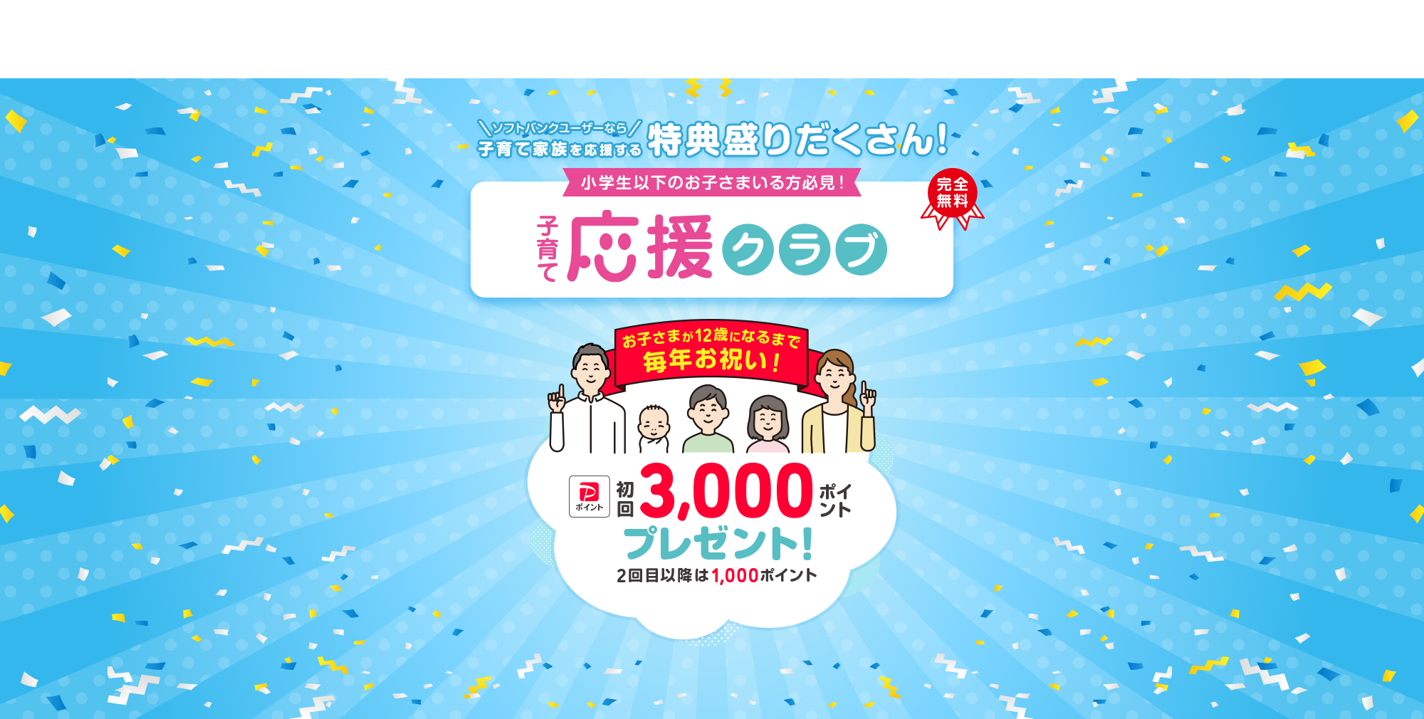 ソフトバンクユーザーなら子育て家族を応援する特典盛りだくさん! 小学生以下のお子さまいる方必見！子育て応援クラブ 完全無料 お子さまが12歳になるまで毎年お祝い！ PayPayポイント初回3,000ポイントプレゼント！ 2回目以降は1,000ポイント