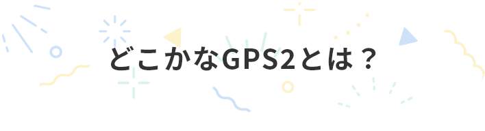どこかなGPS2とは？