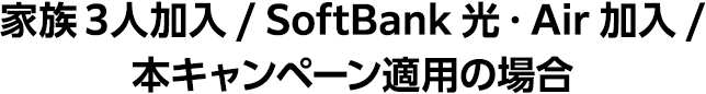 家族3人加入/ SoftBank 光・Air加入 本キャンペーン適用の場合