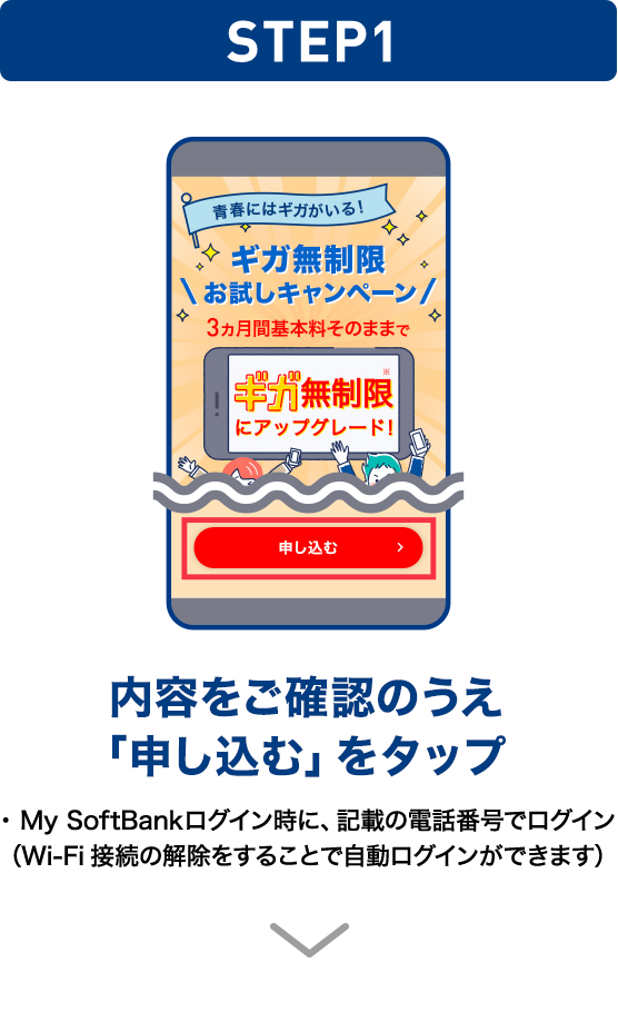 STEP01 内容をご確認のうえ「申し込む」をタップ ・My SoftBankログイン時に、記載の電話番号でログイン（Wi-Fi接続の解除をすることで自動ログインができます）