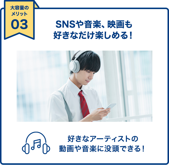 大容量のメリット03 SNSや音楽、映画も好きなだけ楽しめる！好きなアーティストの動画や音楽に没頭できる！