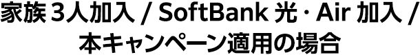 家族3人加入/ SoftBank 光・Air加入 本キャンペーン適用の場合