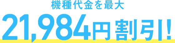機種代金を最大 21,984円割引！