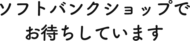 ソフトバンクショップでお待ちしております。