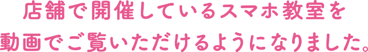 店舗で開催していたスマホ教室をオンラインでもご確認いただけるようになりました。